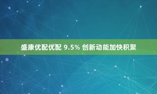 盛康优配优配 9.5% 创新动能加快积聚