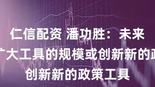 仁信配资 潘功胜：未来还可以扩大工具的规模或创新新的政策工具