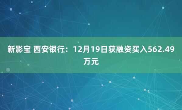 新影宝 西安银行：12月19日获融资买入562.49万元