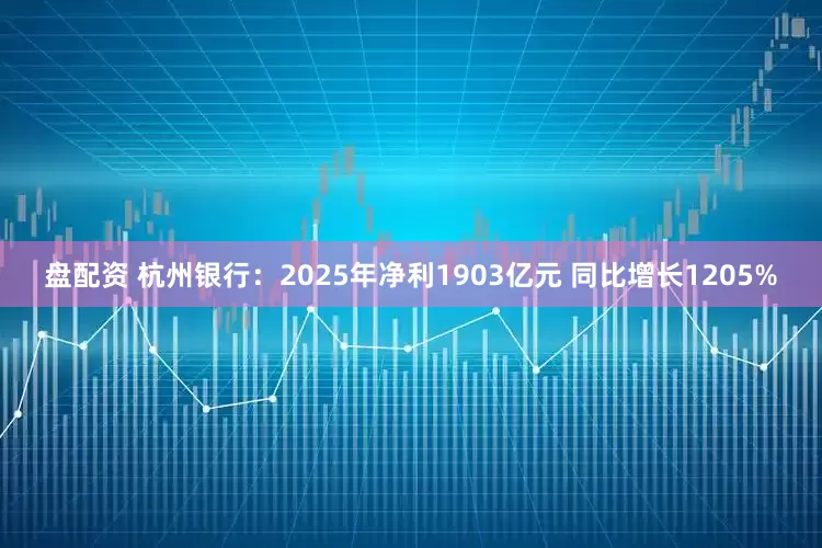 盘配资 杭州银行：2025年净利1903亿元 同比增长1205%